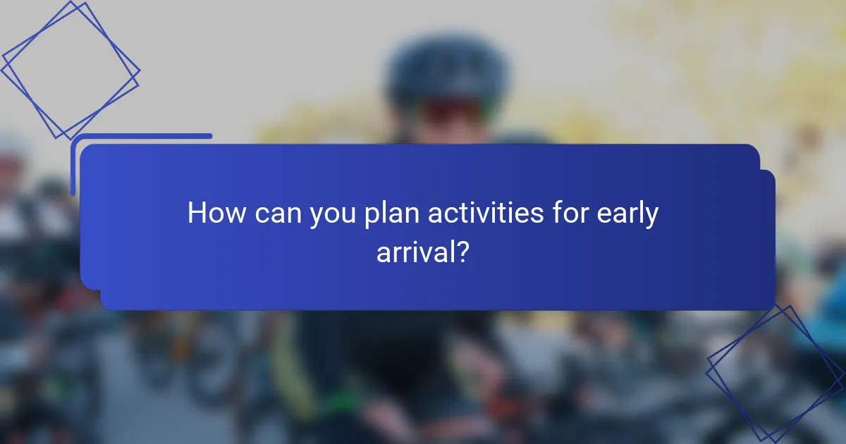 How can you plan activities for early arrival?