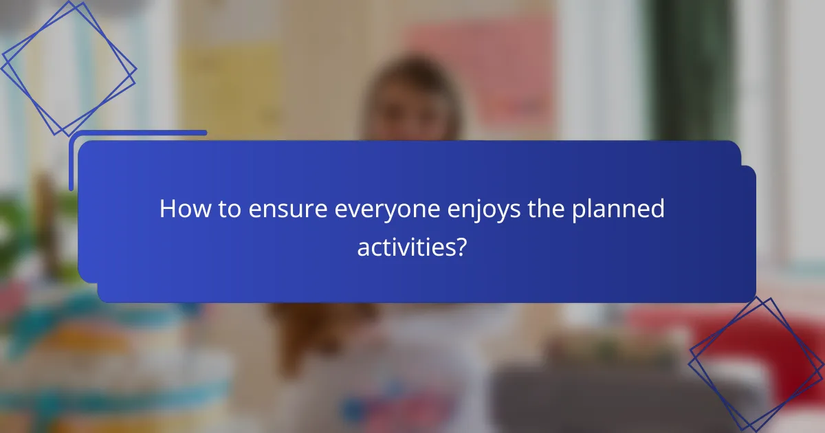 How to ensure everyone enjoys the planned activities?
