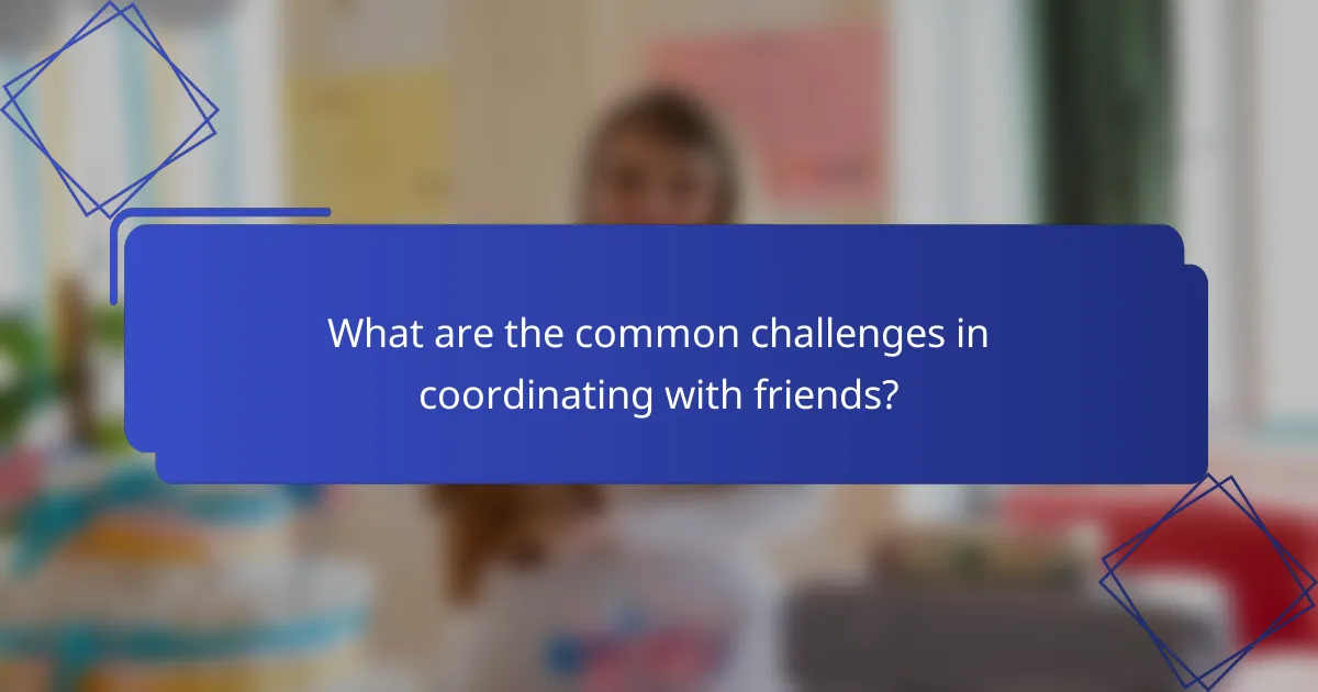 What are the common challenges in coordinating with friends?
