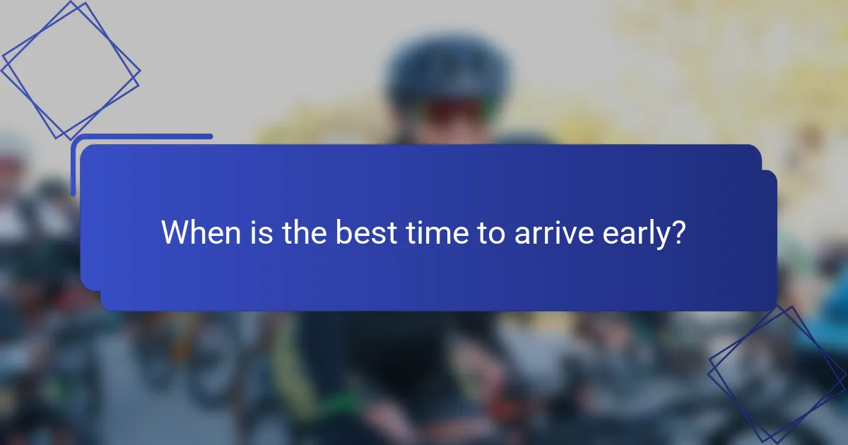 When is the best time to arrive early?